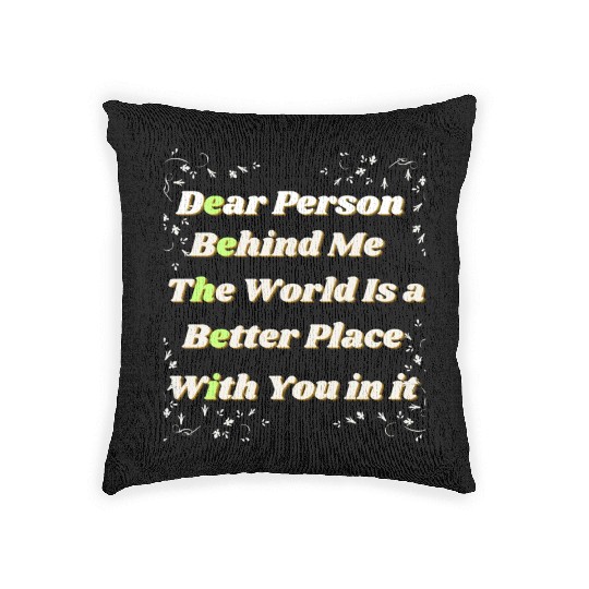 Dear Person Behind Me The World Is A Better Place Woven Pillows