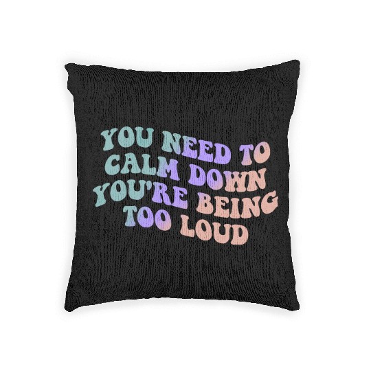You Need To Calm Down You’re Being Too Loud Appare Woven Pillows