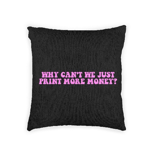 WHY CAN'T WE JUST PRINT MORE MONEY? Woven Pillows
