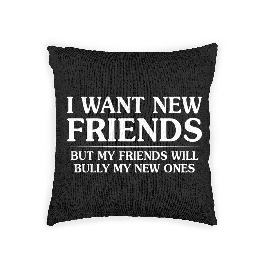 I Want New Friends But My Friends Woven Pillows