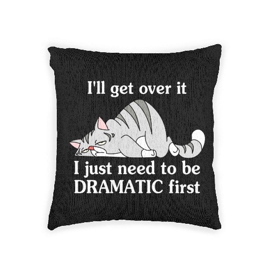 I'll Get Over It I Just Need To Be Dramatic First Woven Pillows