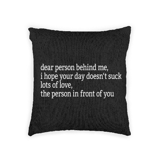 Dear Person Behind Me I Hope Your Day Doesn'T Woven Pillows