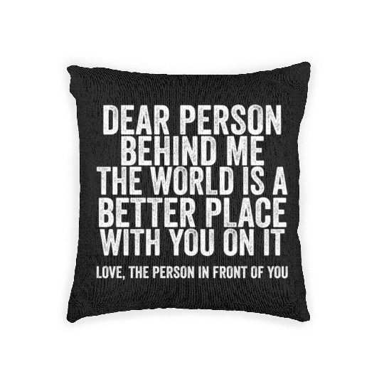 Dear Person Behind Me The World Is A Better Place Woven Pillows