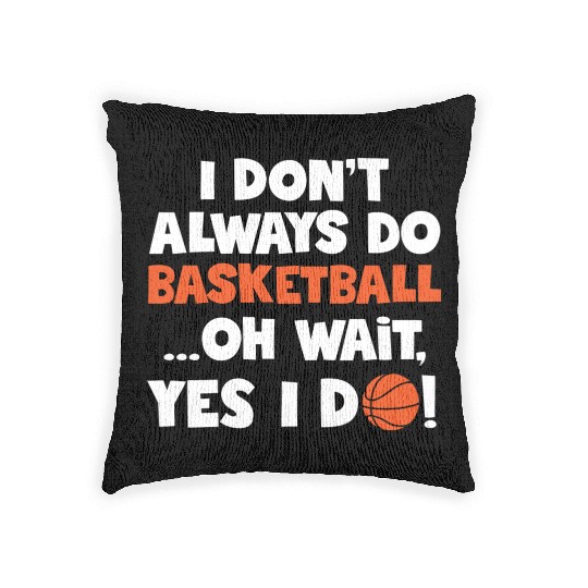 I Don t Always Do Basketball Oh Wait Yes I Do Woven Pillows
