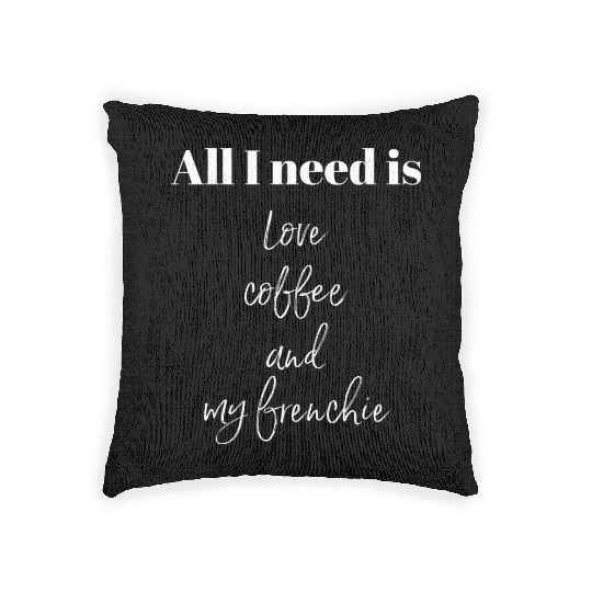All I Need Is Love Coffee And My Frenchie Woven Pillows
