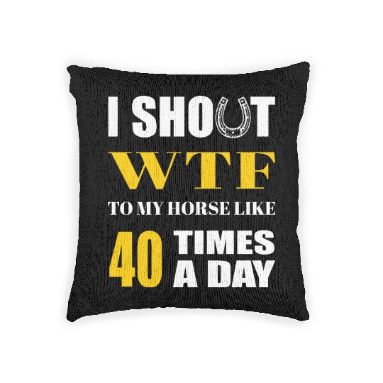 I SHOUT WTF TO MY HORSE LIKE 40 TIMES A DAY Woven Pillows