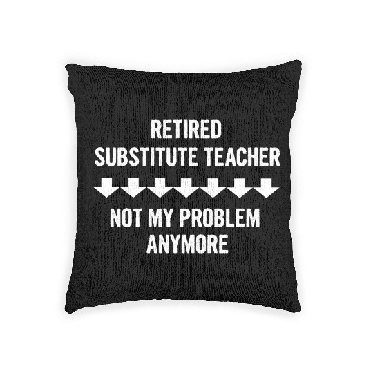Retired Substitute Teacher Not My Problem Anymore Woven Pillows