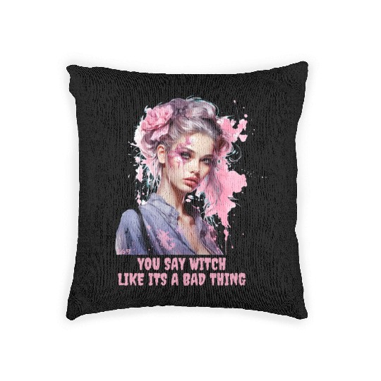 YOU SAY WITCH LIKE IT'S A BAD THING Woven Pillows
