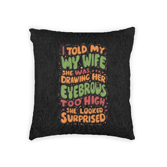 I TOLD MY WIFE SHE WAS DROWING HER EYEBROWS TOO Woven Pillows