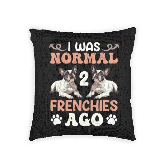 Frenchie I was Normal before 2 French Bulldogs Ago Woven Pillows