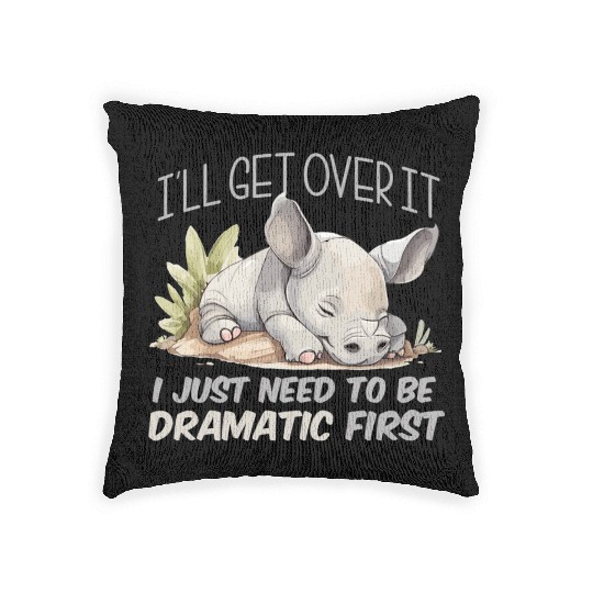 I'll Get Over It I Just Need To Be Dramatic First Woven Pillows