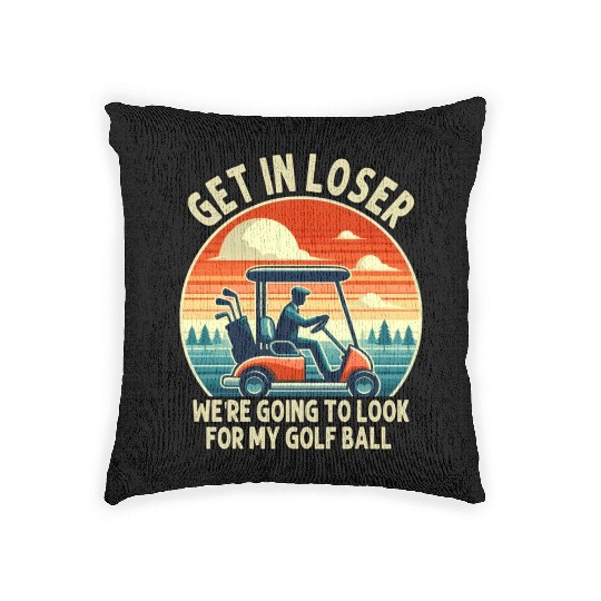 Get In Loser We're Going To Look For My Golf Ball Woven Pillows