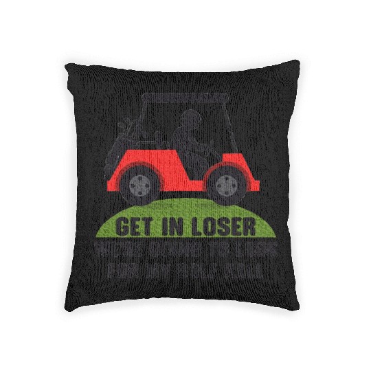 Get In Loser Golf Cart Golfer Look For My Golf Woven Pillows