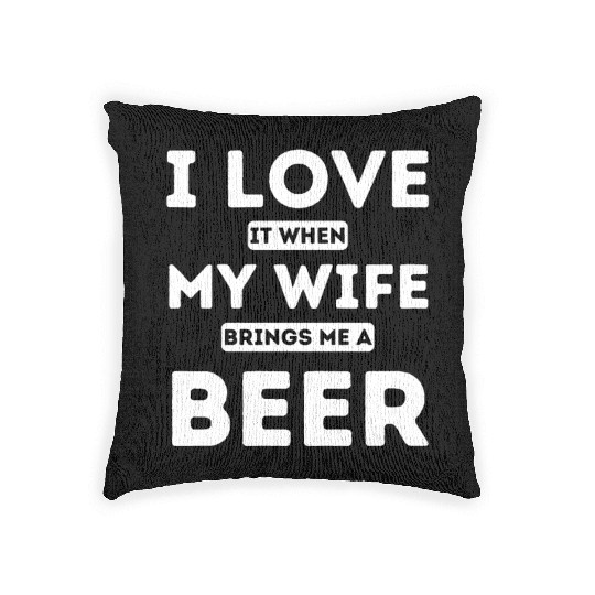 I LOVE it when MY WIFE brings me beer Woven Pillows