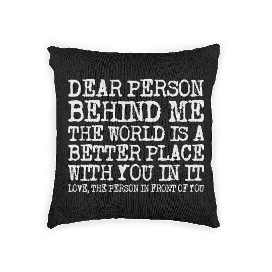 Dear Person Behind Me The World Is A Better Place Woven Pillows
