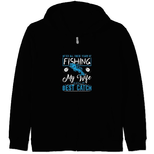 Fishing After all these years of fishing my wife is bests catch Fisher Zip Hoodies