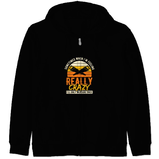 Woodworking crazys Ill Measure Once Woodworker Handyman Carpenter Zip Hoodies
