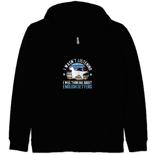English Setter Pet I wasnt listening I was thinking about English Setters 21 Zip Hoodies