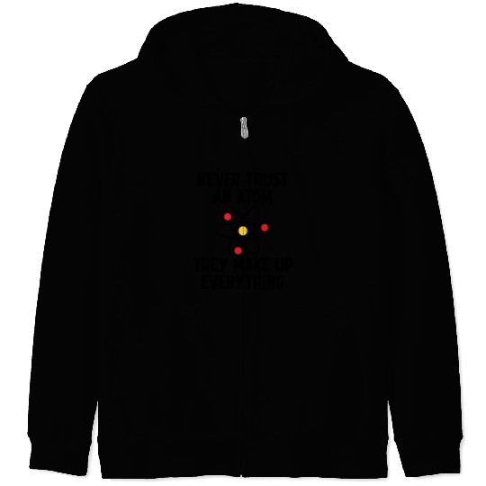 Never Trust An Atom. They Make Up Everything. Zip Hoodies