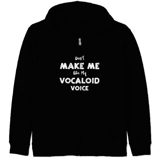 Don't Make Me Use My Vocaloid Voice Zip Hoodies