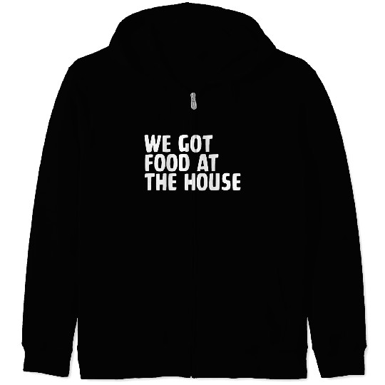 We Got Food At The House Zip Hoodies