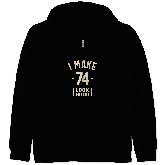 I Make 74 Look Good - 74th Birthday Zip Hoodies