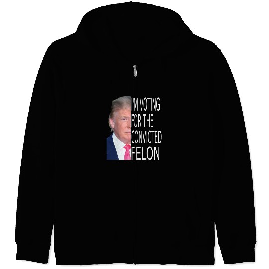 I'm Voting For The Convicted Felon Funny Pro Trump Zip Hoodies