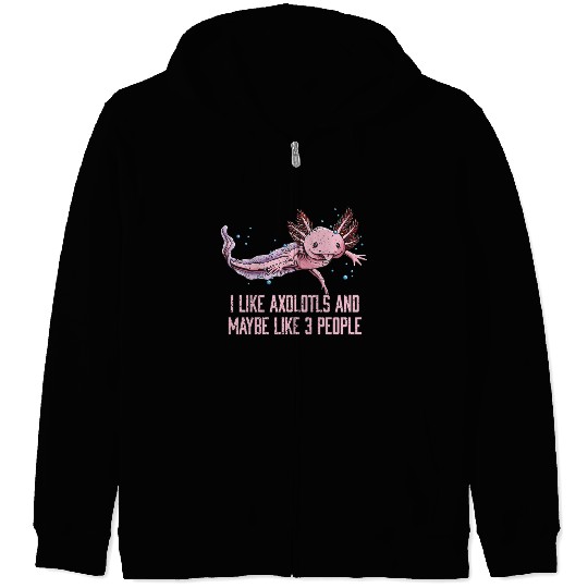 I Like Axolotls and Maybe Like 3 People Salamander Zip Hoodies