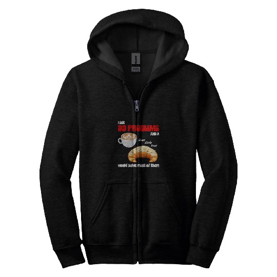 Coffee Fun I Got 99 Problems And A Sweet Little Treat Croissant Coffee Zip Hoodies