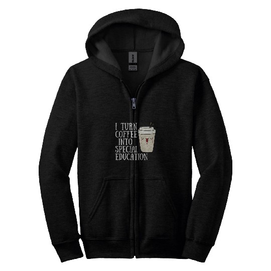 Coffee Fun I Turn Coffee Into Special Education Funny SPED Teacher Zip Hoodies