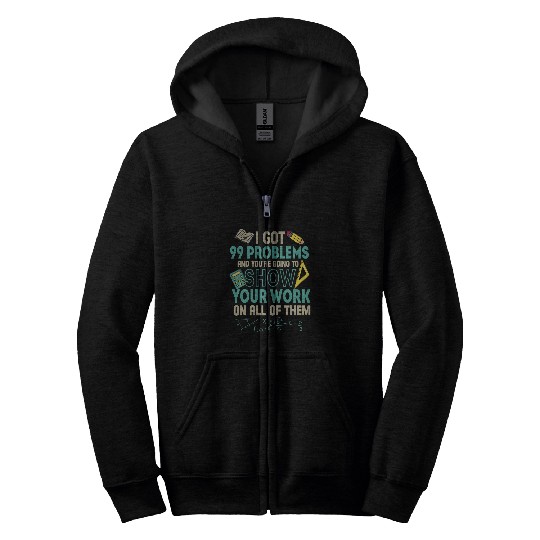 Got 99 Problems And Youre Going To Show Your Work Zip Hoodies