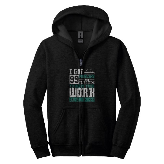 I Got 99 Problems Show Your Work Math Teacher Funny Zip Hoodies