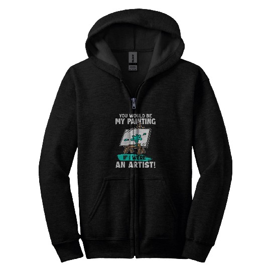 Artist You Would Be My Painting If I Were An Artist Zip Hoodies