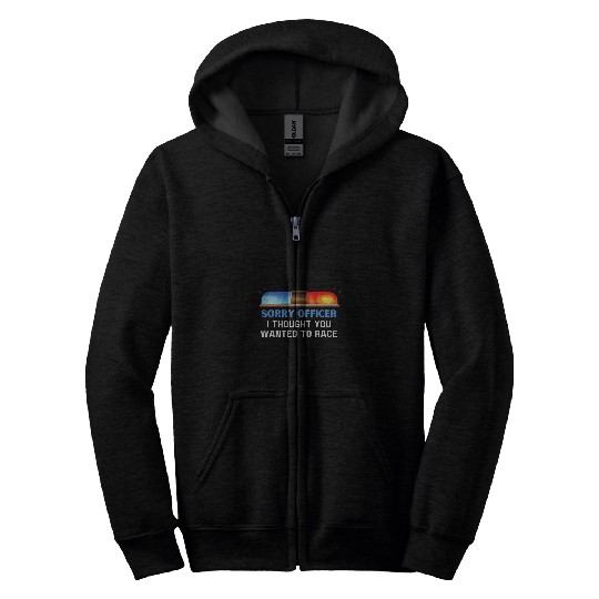 Sorry Officer I Thought You Wanted To Race Zip Hoodies