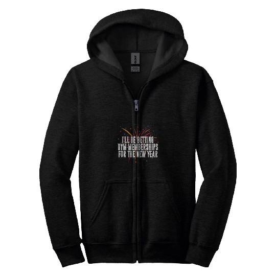 Ill Be Getting Gym Memberships Happy New Year Workout NYE Zip Hoodies