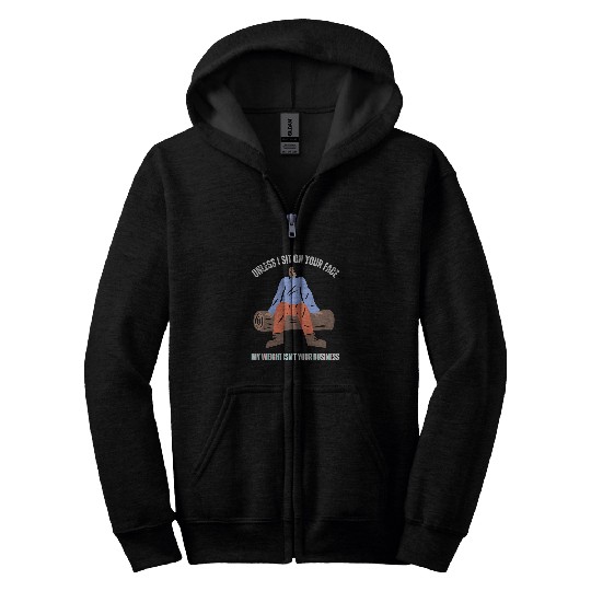 Unless Im Sitting On Your Face My Weight Isnt Your Business Zip Hoodies