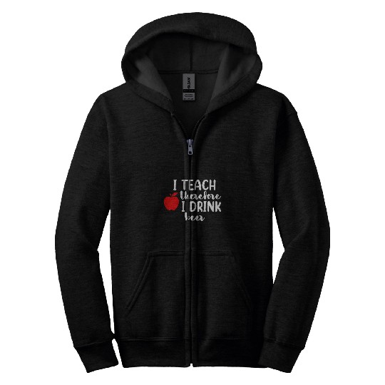 I Teach Therefore I Drink Beer Teacher Appreciation Drinking 1 Zip Hoodies
