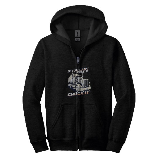 If You Cant Truck It Chuck It Trucker Semi Truck Driver Zip Hoodies