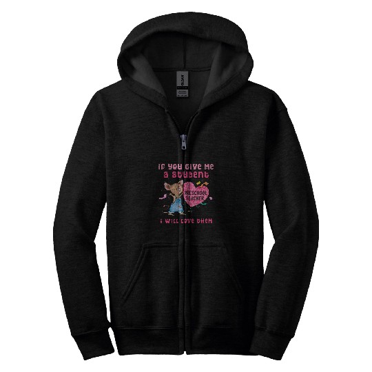 Preschool Teacher If You Give Me A Student I Will Love Them Zip Hoodies