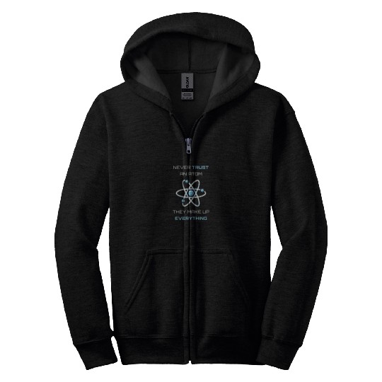 Never Trust An Atom They Make Up Everything Zip Hoodies