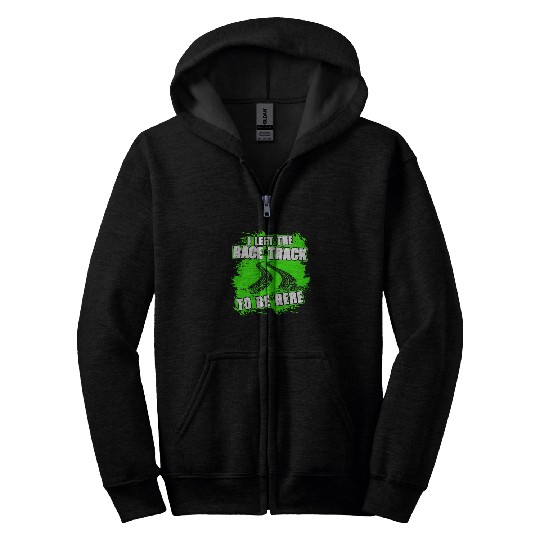 I Left The Race Track To Be Here Funny Racing Zip Hoodies