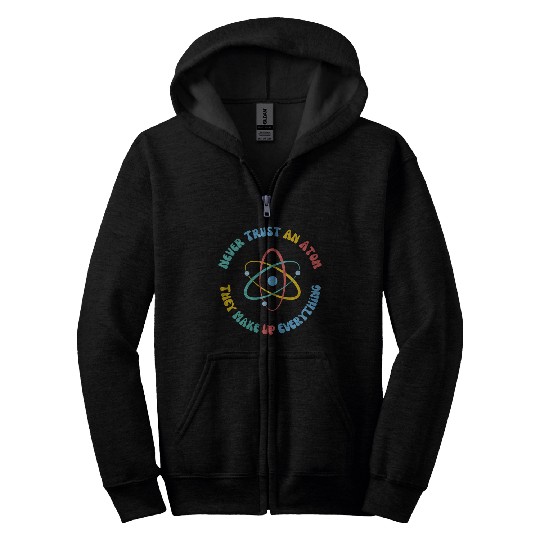 Never Trust An Atom They Make Everything Up Zip Hoodies
