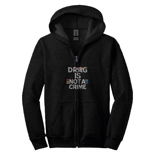 Drag Is Not A Crime Drag Queens Zip Hoodies