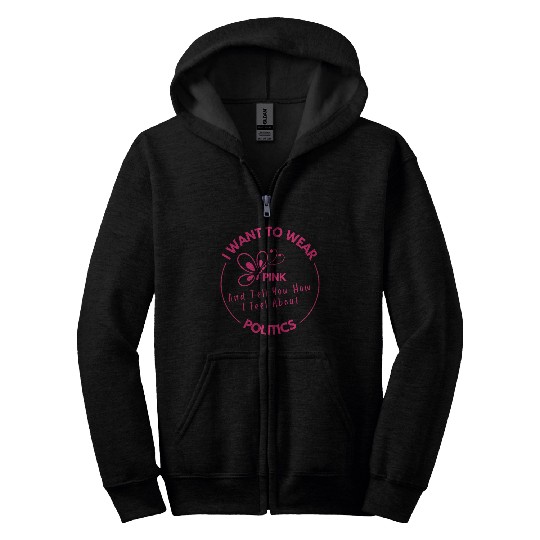 Wear Pink And Tell You How I Feel About Politics Zip Hoodies