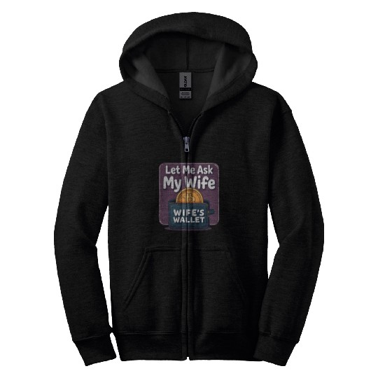 Let Me Ask My Wife Before I Buy More Bitcoin Zip Hoodies