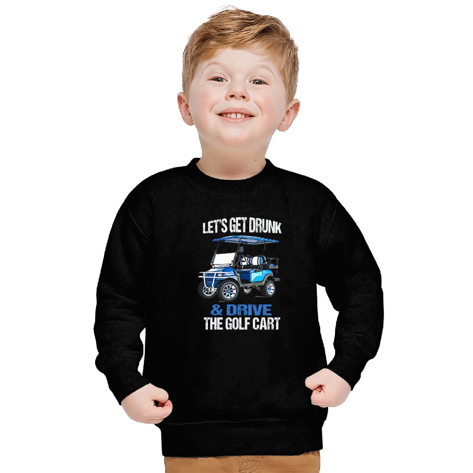 LET'S GET DRUNK AND DRIVE THE GOLF CART FUNNY Sweatshirt