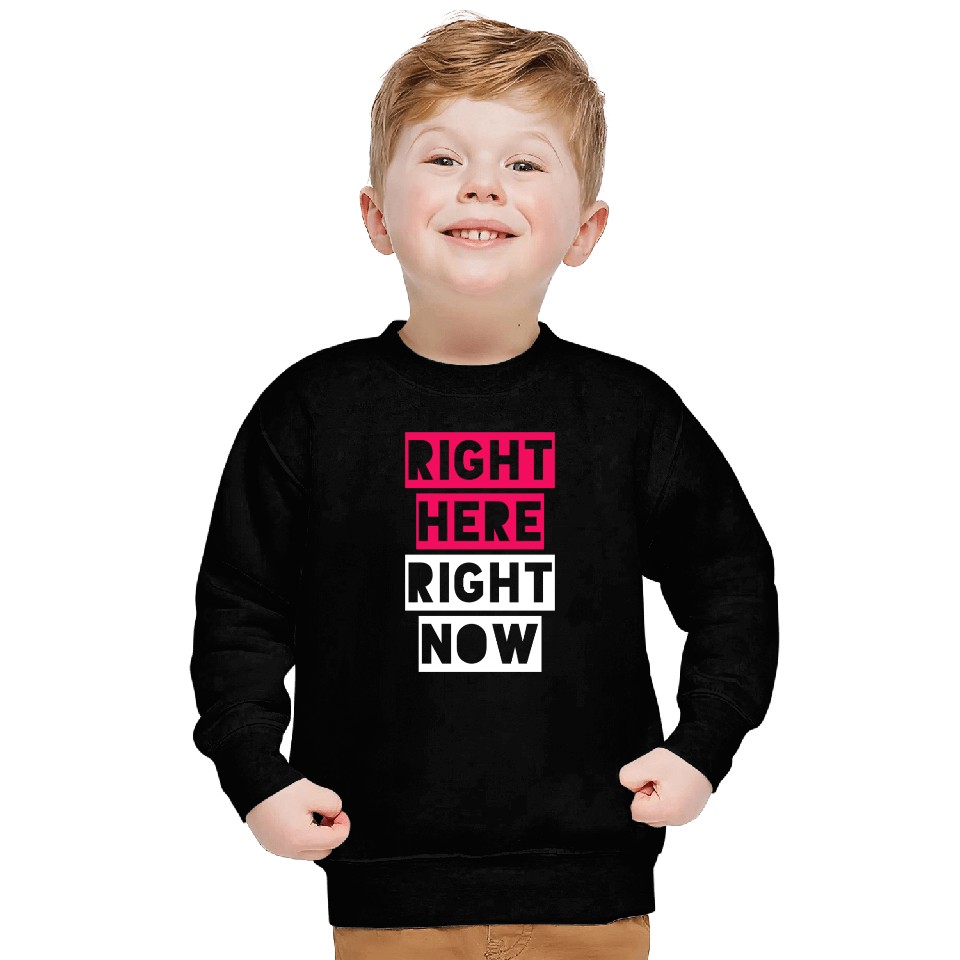 RIGHT HERE RIGHT NOW Sweatshirts