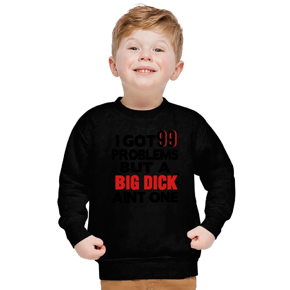 I GOT 99 PROBLEMS BUT A BIG DICK AIN'T ONE Sweatshirts