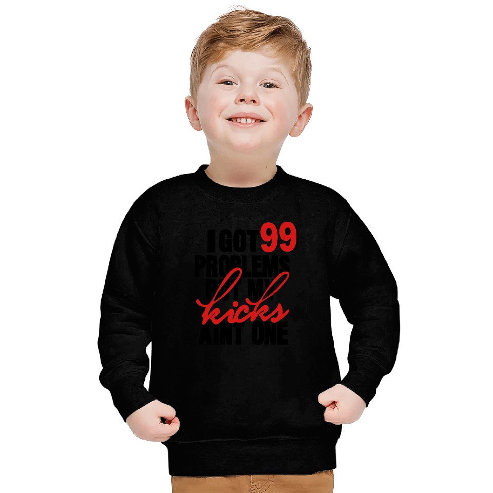 I GOT 99 PROBLEMS BUT MY KICKS AIN'T ONE Sweatshirts