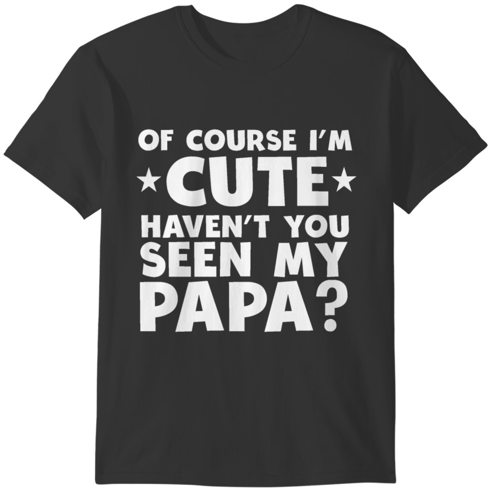 I'm Cute Haven't You Seen My Papa T-shirt